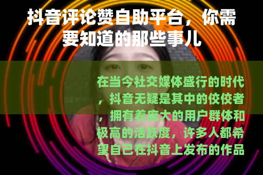 抖音评论赞自助平台，你需要知道的那些事儿