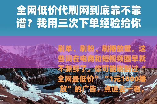 全网低价代刷网到底靠不靠谱？我用三次下单经验给你透个底