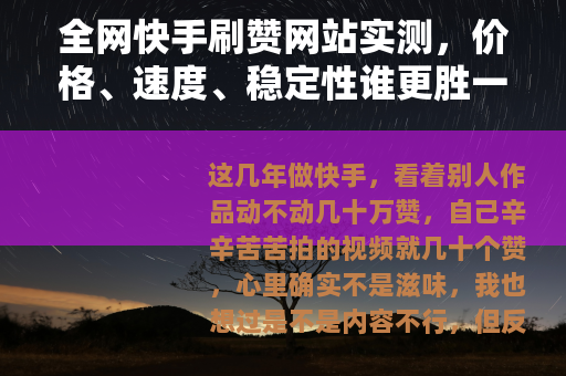 全网快手刷赞网站实测，价格、速度、稳定性谁更胜一筹？