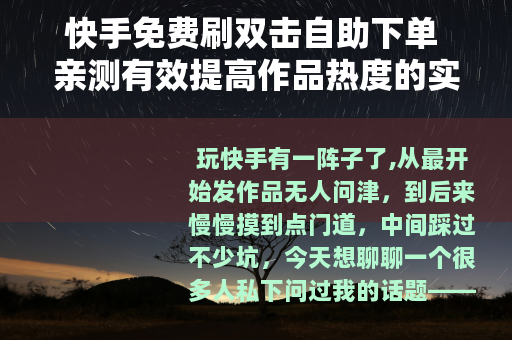 快手免费刷双击自助下单 亲测有效提高作品热度的实用技巧分享