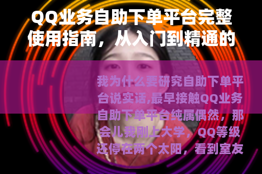 QQ业务自助下单平台完整使用指南，从入门到精通的实战经验分享