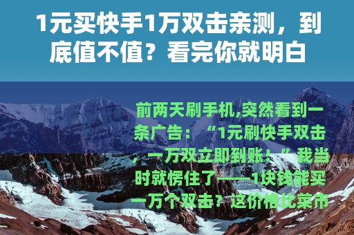 1元买快手1万双击亲测，到底值不值？看完你就明白