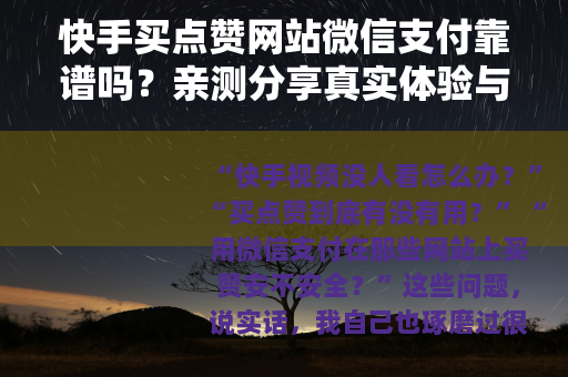 快手买点赞网站微信支付靠谱吗？亲测分享真实体验与注意事项