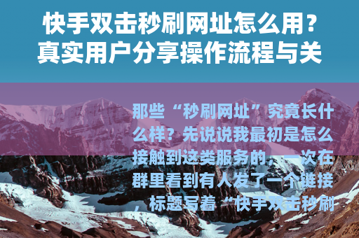 快手双击秒刷网址怎么用？真实用户分享操作流程与关键注意事项