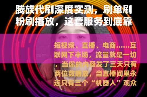 腾族代刷深度实测，刷单刷粉刷播放，这套服务到底靠不靠谱？