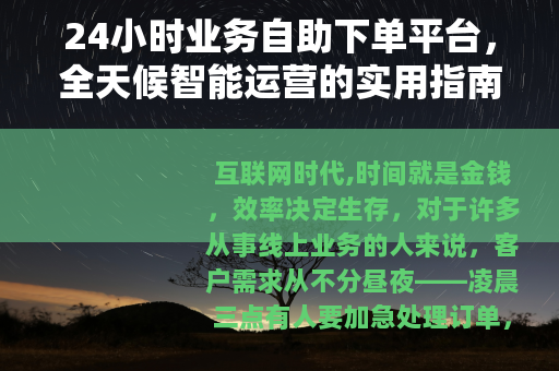 24小时业务自助下单平台，全天候智能运营的实用指南与深度体验