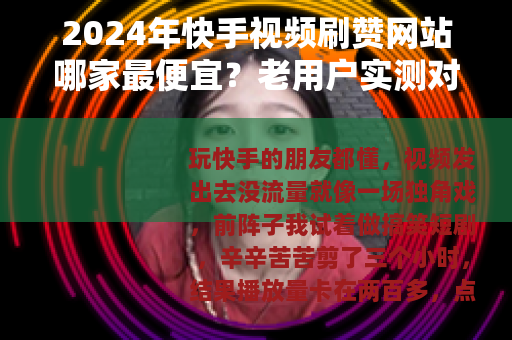 2024年快手视频刷赞网站哪家最便宜？老用户实测对比给你看