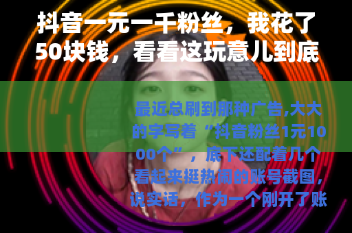 抖音一元一千粉丝，我花了50块钱，看看这玩意儿到底管不管用