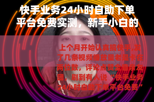 快手业务24小时自助下单平台免费实测，新手小白的30天数据复盘