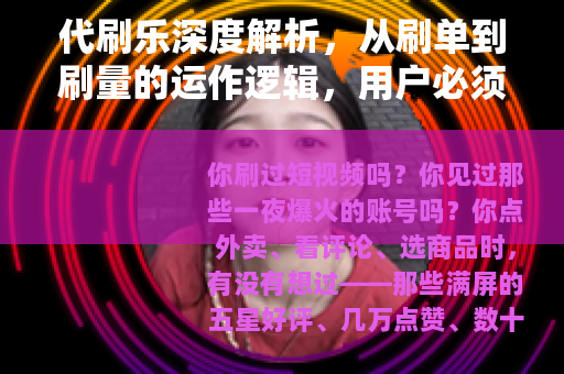 代刷乐深度解析，从刷单到刷量的运作逻辑，用户必须了解的几件事