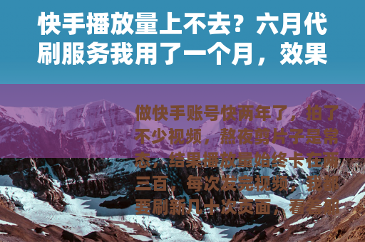 快手播放量上不去？六月代刷服务我用了一个月，效果出乎意料