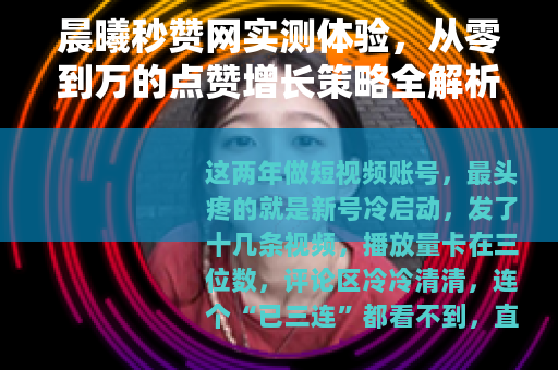 晨曦秒赞网实测体验，从零到万的点赞增长策略全解析