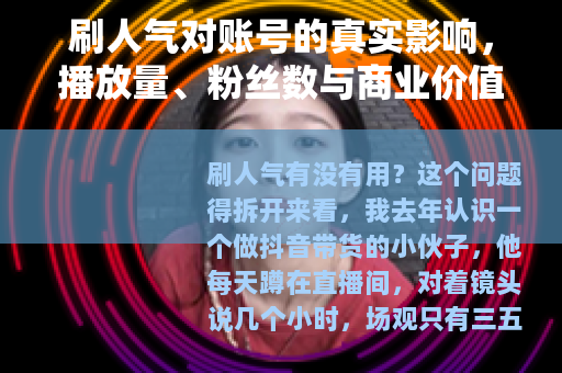 刷人气对账号的真实影响，播放量、粉丝数与商业价值的完整拆解