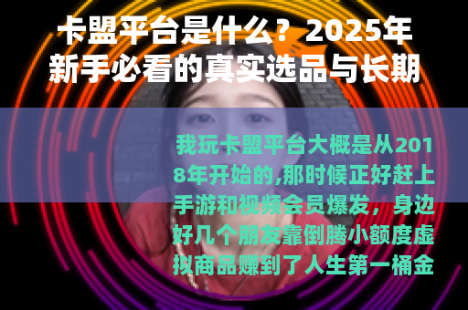 卡盟平台是什么？2025年新手必看的真实选品与长期稳定使用经验
