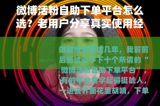 微博活粉自助下单平台怎么选？老用户分享真实使用经验与对比