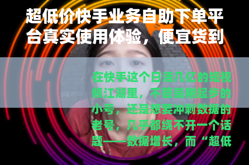 超低价快手业务自助下单平台真实使用体验，便宜货到底能不能要？