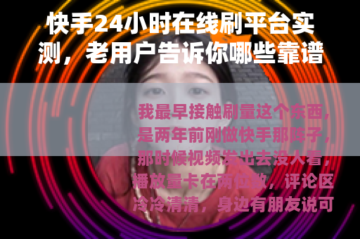 快手24小时在线刷平台实测，老用户告诉你哪些靠谱哪些坑