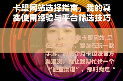 卡盟网站选择指南，我的真实使用经验与平台筛选技巧