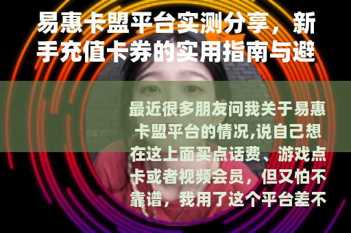 易惠卡盟平台实测分享，新手充值卡券的实用指南与避坑经验