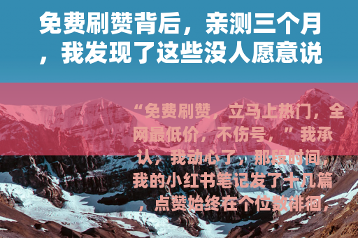 免费刷赞背后，亲测三个月，我发现了这些没人愿意说的秘密