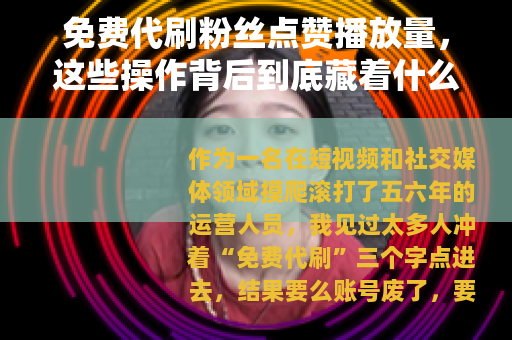 免费代刷粉丝点赞播放量，这些操作背后到底藏着什么门道？