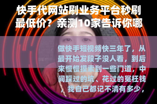 快手代网站刷业务平台秒刷最低价？亲测10家告诉你哪家值得选