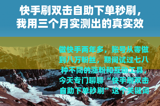 快手刷双击自助下单秒刷，我用三个月实测出的真实效果与隐藏坑点