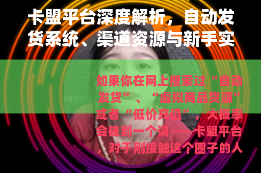 卡盟平台深度解析，自动发货系统、渠道资源与新手实战指南