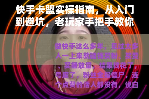 快手卡盟实操指南，从入门到避坑，老玩家手把手教你玩转流量变现