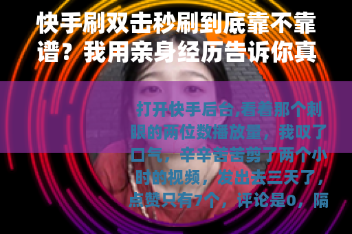 快手刷双击秒刷到底靠不靠谱？我用亲身经历告诉你真相