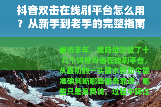 抖音双击在线刷平台怎么用？从新手到老手的完整指南