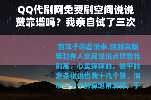 QQ代刷网免费刷空间说说赞靠谱吗？我亲自试了三次，结果很意外