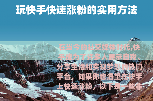 玩快手快速涨粉的实用方法 玩快手快速涨粉的实用方法