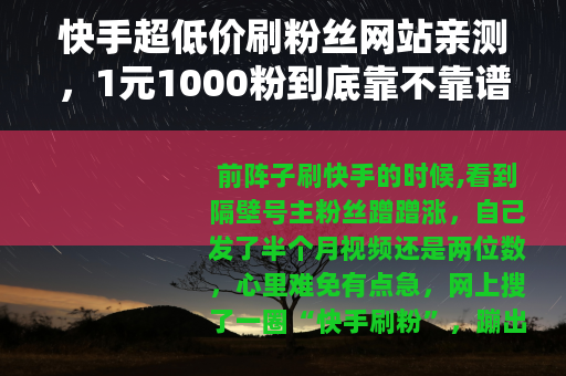 快手超低价刷粉丝网站亲测,1元1000粉到底靠不靠谱? 快手超低价刷粉丝网站亲测,1元1000粉到底靠不靠谱?