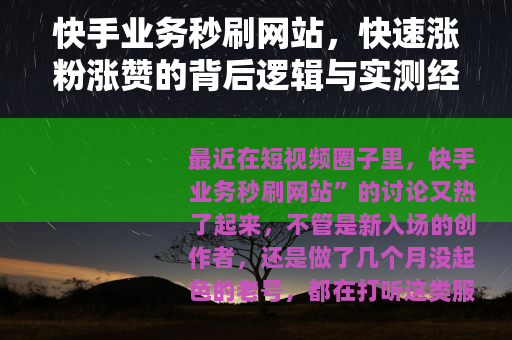 快手业务秒刷网站，快速涨粉涨赞的背后逻辑与实测经验分享