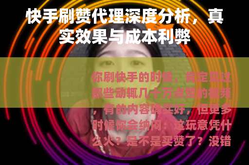 快手刷赞代理深度分析，真实效果与成本利弊