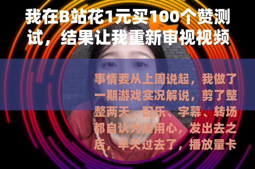我在B站花1元买100个赞测试，结果让我重新审视视频数据