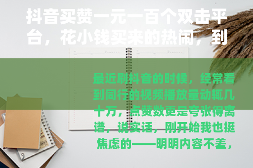 抖音买赞一元一百个双击平台，花小钱买来的热闹，到底值不值？