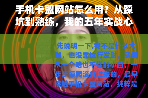 手机卡盟网站怎么用？从踩坑到熟练，我的五年实战心得