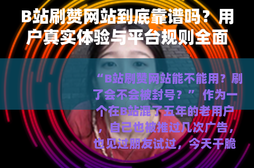 B站刷赞网站到底靠谱吗？用户真实体验与平台规则全面分析