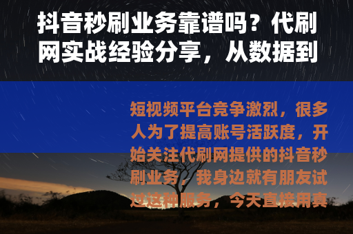 抖音秒刷业务靠谱吗？代刷网实战经验分享，从数据到效果全面解析