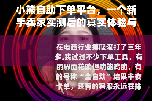 小熊自助下单平台，一个新手卖家实测后的真实体验与操作心得