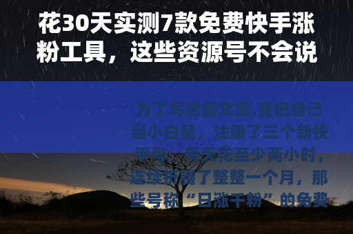 花30天实测7款免费快手涨粉工具，这些资源号不会说的事