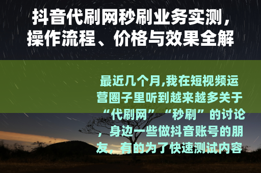 抖音代刷网秒刷业务实测，操作流程、价格与效果全解析