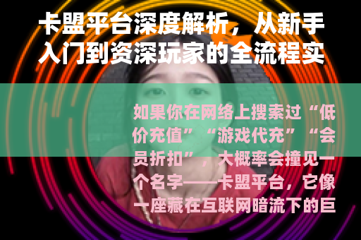 卡盟平台深度解析，从新手入门到资深玩家的全流程实操指南