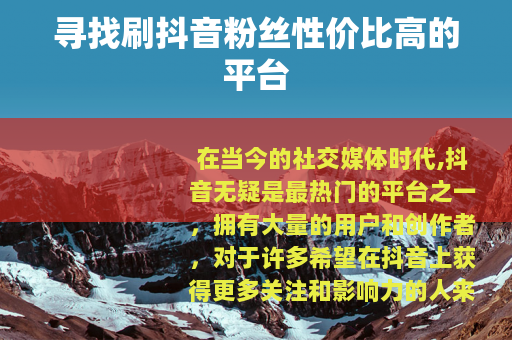 寻找刷抖音粉丝性价比高的平台