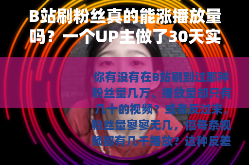 B站刷粉丝真的能涨播放量吗？一个UP主做了30天实验
