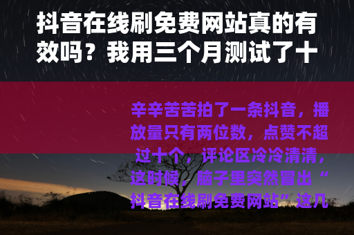 抖音在线刷免费网站真的有效吗？我用三个月测试了十多个平台的结果