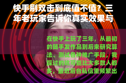快手刷双击到底值不值？三年老玩家告诉你真实效果与副作用