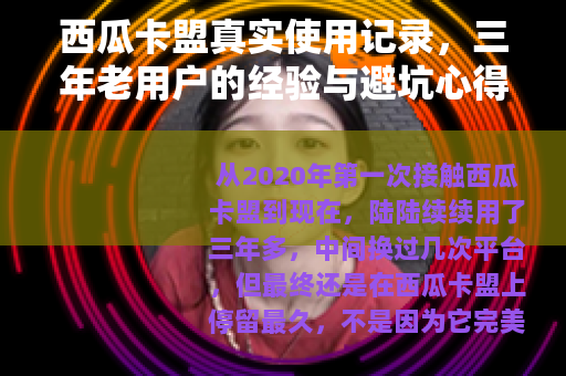 西瓜卡盟真实使用记录，三年老用户的经验与避坑心得